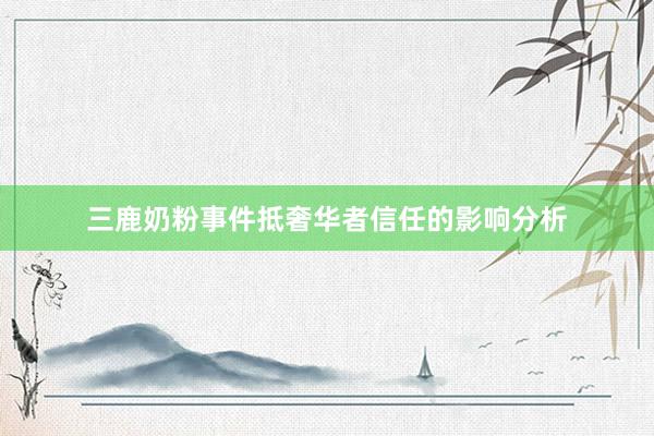 三鹿奶粉事件抵奢华者信任的影响分析